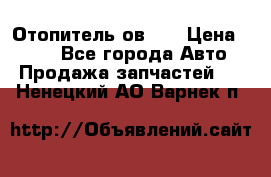 Отопитель ов 30 › Цена ­ 100 - Все города Авто » Продажа запчастей   . Ненецкий АО,Варнек п.